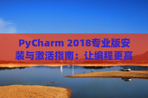 PyCharm 2018专业版安装与激活指南：让编程更高效